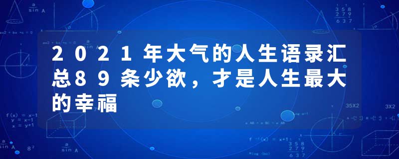 2021年大气的人生语录汇总89条少欲，才是人生最大的幸福