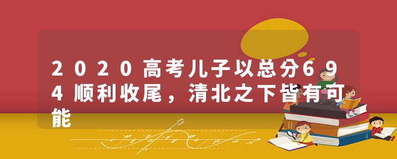 2020高考儿子以总分694顺利收尾，清北之下皆有可能