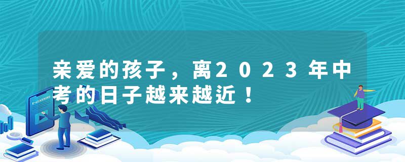 亲爱的孩子,离2023年中考的日子越来越近!