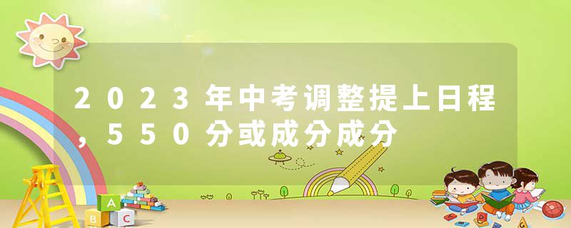 2023年中考调整提上日程,550分或成分成分
