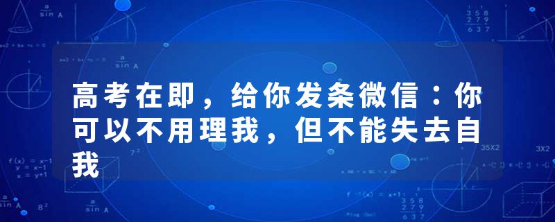 高考在即，给你发条微信：你可以不用理我，但不能失去自我
