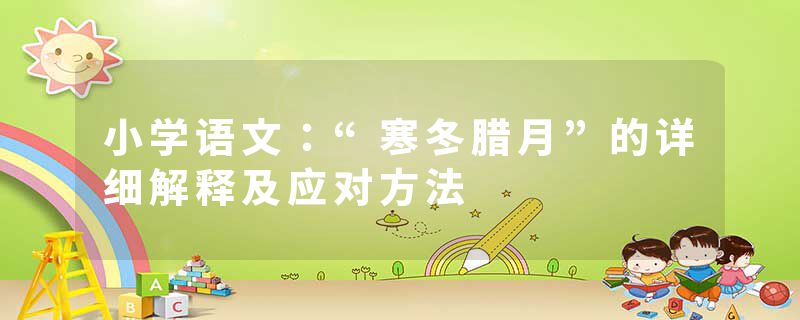 小学语文：“寒冬腊月”的详细解释及应对方法