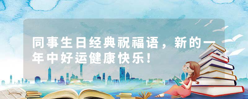 同事生日经典祝福语，新的一年中好运健康快乐!