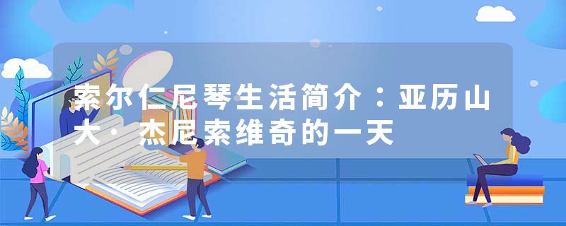 索尔仁尼琴生活简介：亚历山大·杰尼索维奇的一天