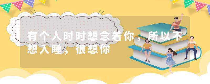 有个人时时想念着你，所以不想入睡，很想你