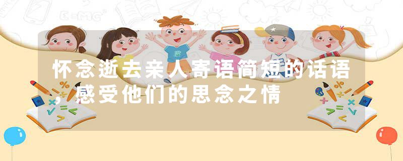 怀念逝去亲人寄语简短的话语，感受他们的思念之情