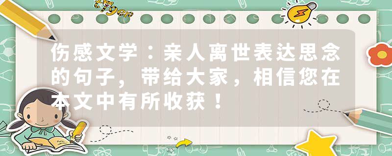 伤感文学:亲人离世表达思念的句子,带给大家,相信您在本文中有所收获!