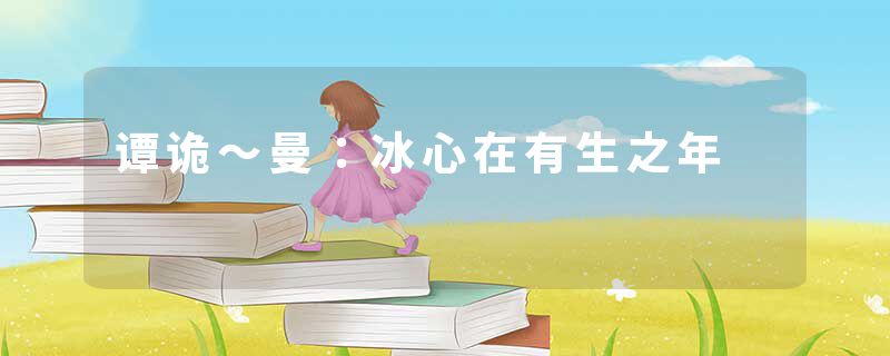 谭诡~曼:冰心在有生之年