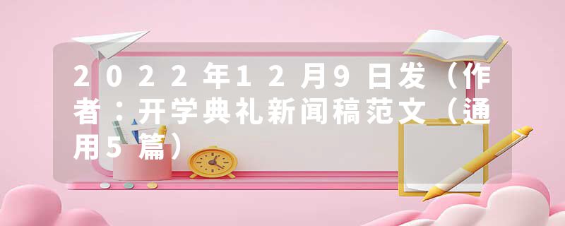 2022年12月9日发（作者：开学典礼新闻稿范文（通用5篇）