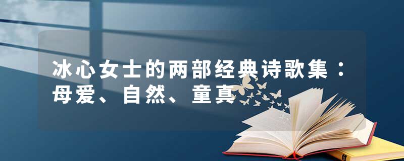 冰心女士的两部经典诗歌集：母爱、自然、童真