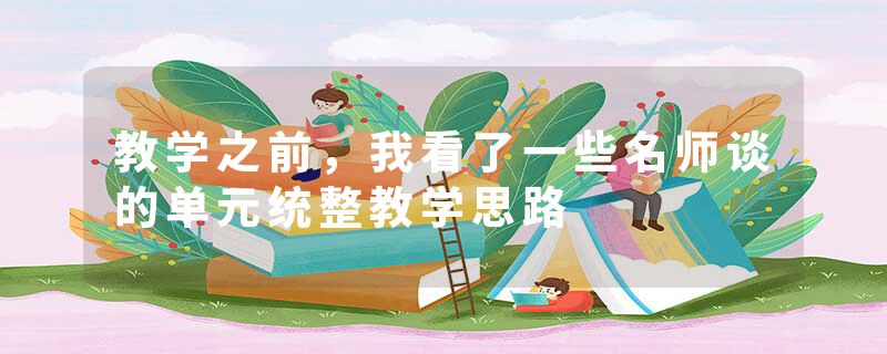 教学之前，我看了一些名师谈的单元统整教学思路
