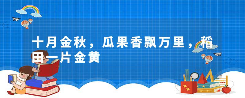 十月金秋，瓜果香飘万里，稻田一片金黄