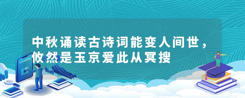中秋诵读古诗词能变人间世,攸然是玉京爱此从冥搜