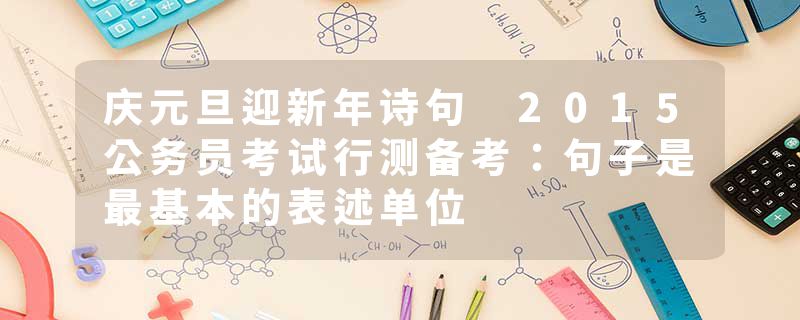 庆元旦迎新年诗句 2015公务员考试行测备考:句子是最基本的表述单位