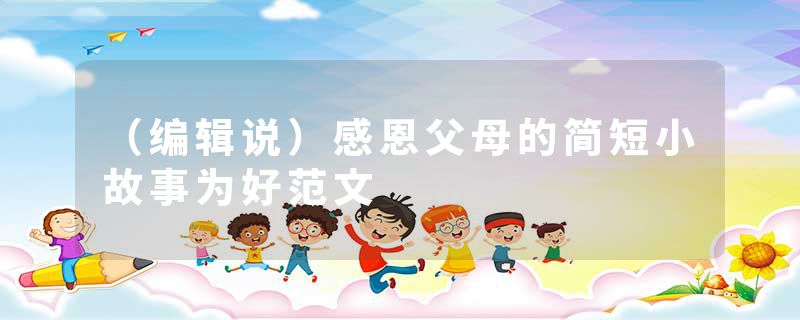 （编辑说）感恩父母的简短小故事为好范文