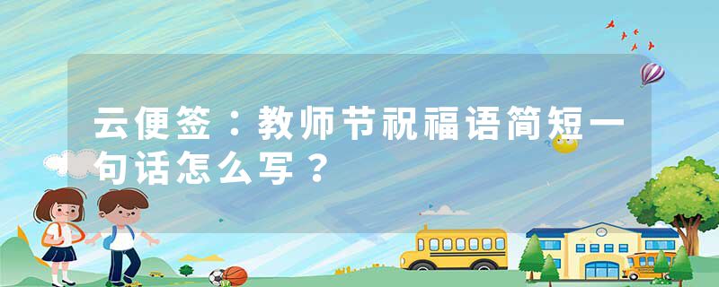 云便签：教师节祝福语简短一句话怎么写？