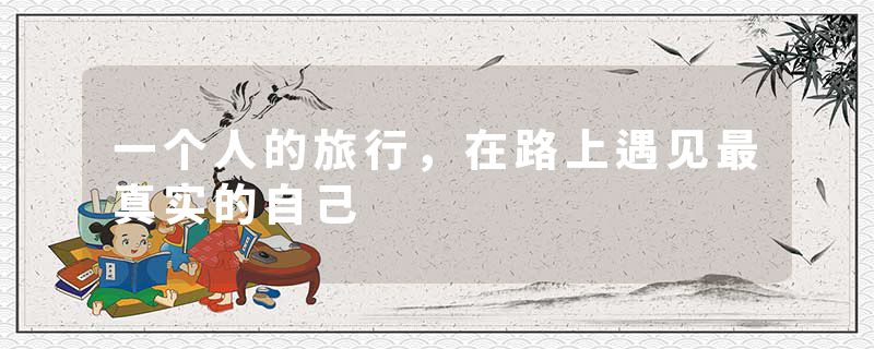 一个人的旅行，在路上遇见最真实的自己