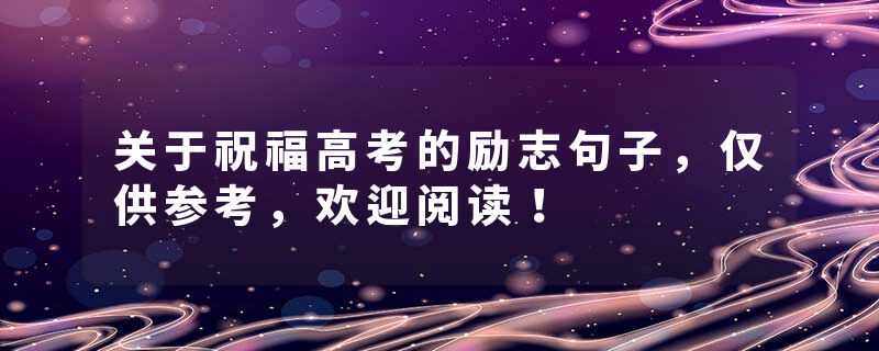 关于祝福高考的励志句子，仅供参考，欢迎阅读！