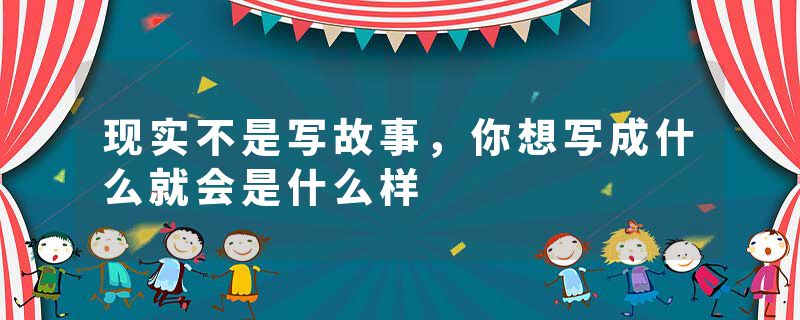 现实不是写故事，你想写成什么就会是什么样