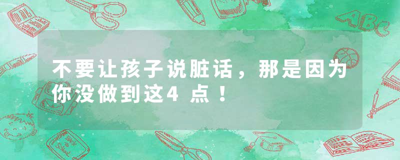 不要让孩子说脏话，那是因为你没做到这4点！