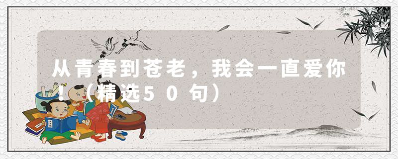 从青春到苍老，我会一直爱你！（精选50句）