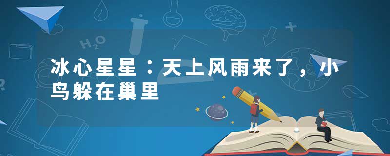 冰心星星：天上风雨来了，小鸟躲在巢里
