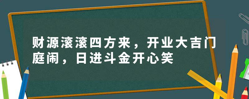 财源滚滚四方来,开业大吉门庭闹,日进斗金开心笑