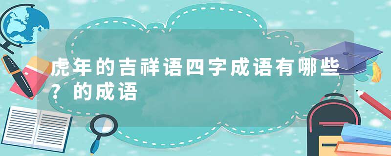 虎年的吉祥语四字成语有哪些?的成语
