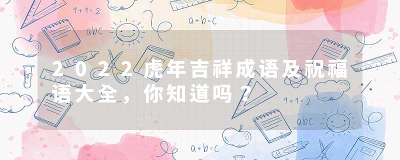 2022虎年吉祥成语及祝福语大全,你知道吗?