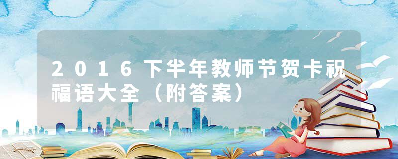 2016下半年教师节贺卡祝福语大全(附答案)
