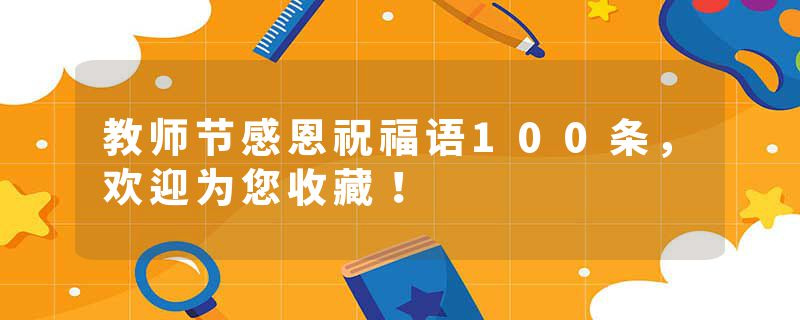 教师节感恩祝福语100条，欢迎为您收藏！