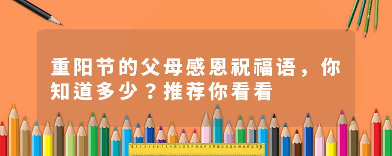 重阳节的父母感恩祝福语,你知道多少?推荐你看看