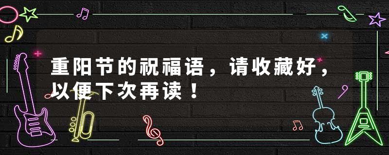 重阳节的祝福语，请收藏好，以便下次再读！