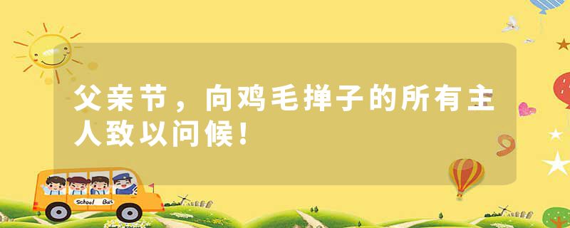 父亲节，向鸡毛掸子的所有主人致以问候!