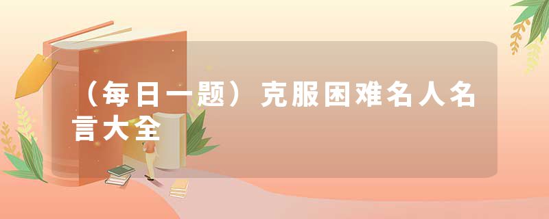 (每日一题)克服困难名人名言大全