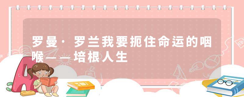 罗曼·罗兰我要扼住命运的咽喉——培根人生