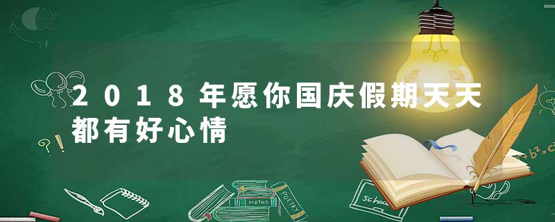 2018年愿你国庆假期天天都有好心情