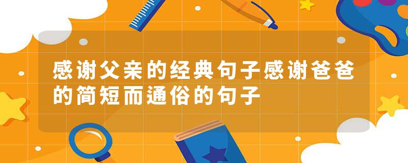 感谢父亲的经典句子感谢爸爸的简短而通俗的句子