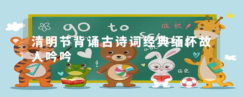 清明节背诵古诗词经典缅怀故人吟吟