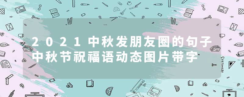 2021中秋发朋友圈的句子中秋节祝福语动态图片带字