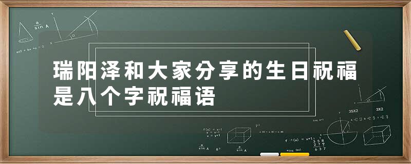 瑞阳泽和大家分享的生日祝福是八个字祝福语