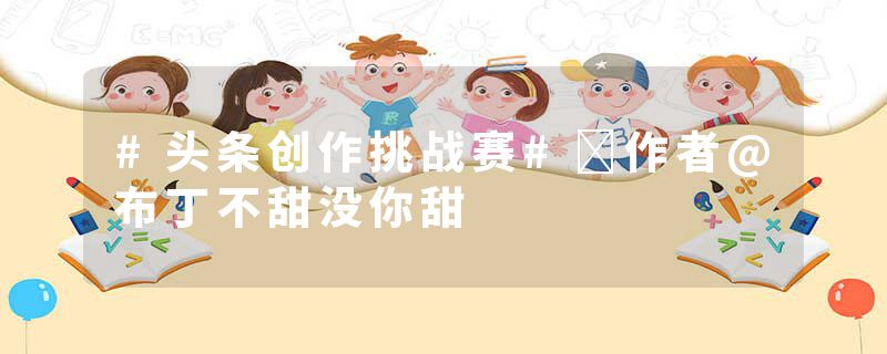 #头条创作挑战赛#​作者@布丁不甜没你甜