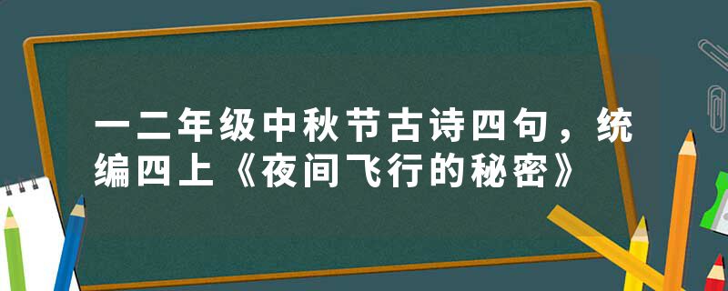 一二年级中秋节古诗四句，统编四上《夜间飞行的秘密》