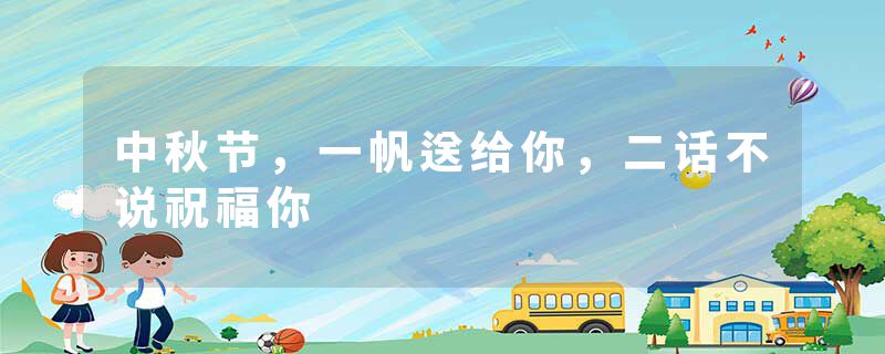 中秋节，一帆送给你，二话不说祝福你