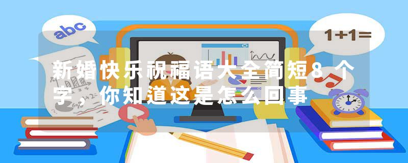 新婚快乐祝福语大全简短8个字,你知道这是怎么回事