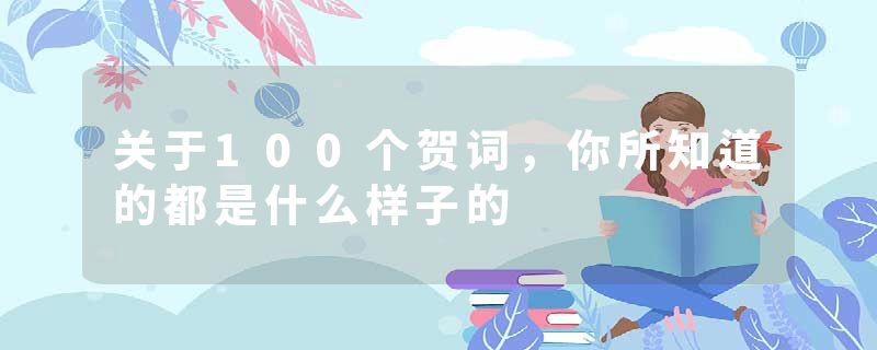 关于100个贺词,你所知道的都是什么样子的
