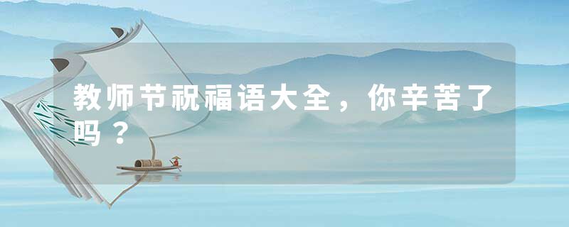 教师节祝福语大全，你辛苦了吗？