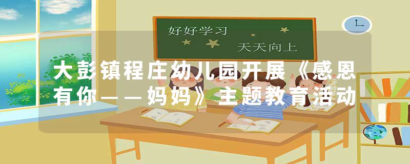 大彭镇程庄幼儿园开展《感恩有你——妈妈》主题教育活动