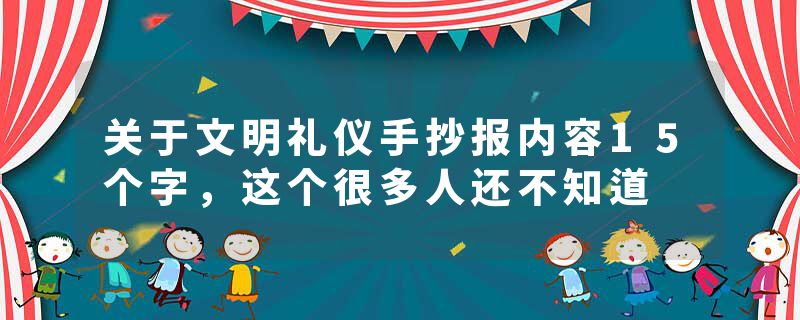 关于文明礼仪手抄报内容15个字，这个很多人还不知道