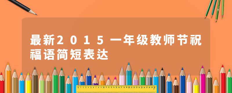 最新2015一年级教师节祝福语简短表达